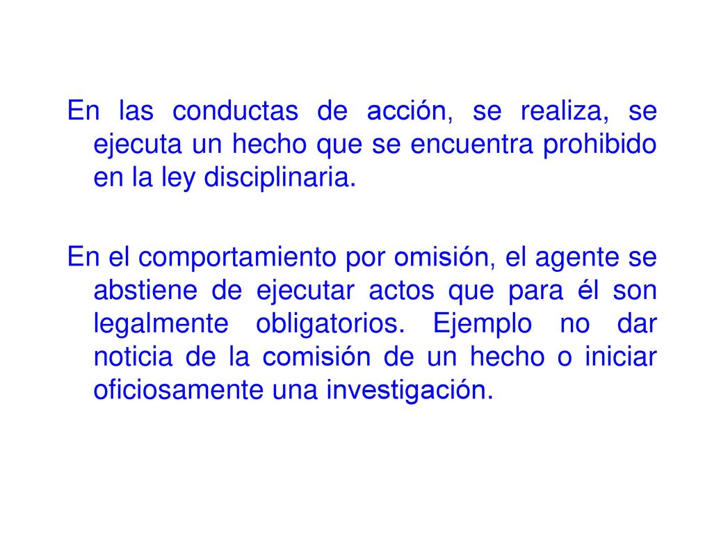 En las conductas de acción, se realiza, se ejecuta un hecho que se encuentra prohibido en la ley disciplinaria.