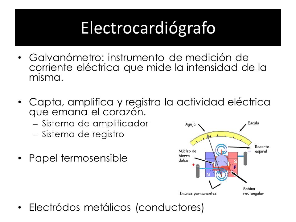 Electrocardiógrafo Galvanómetro: instrumento de medición de corriente eléctrica que mide la intensidad de la misma.