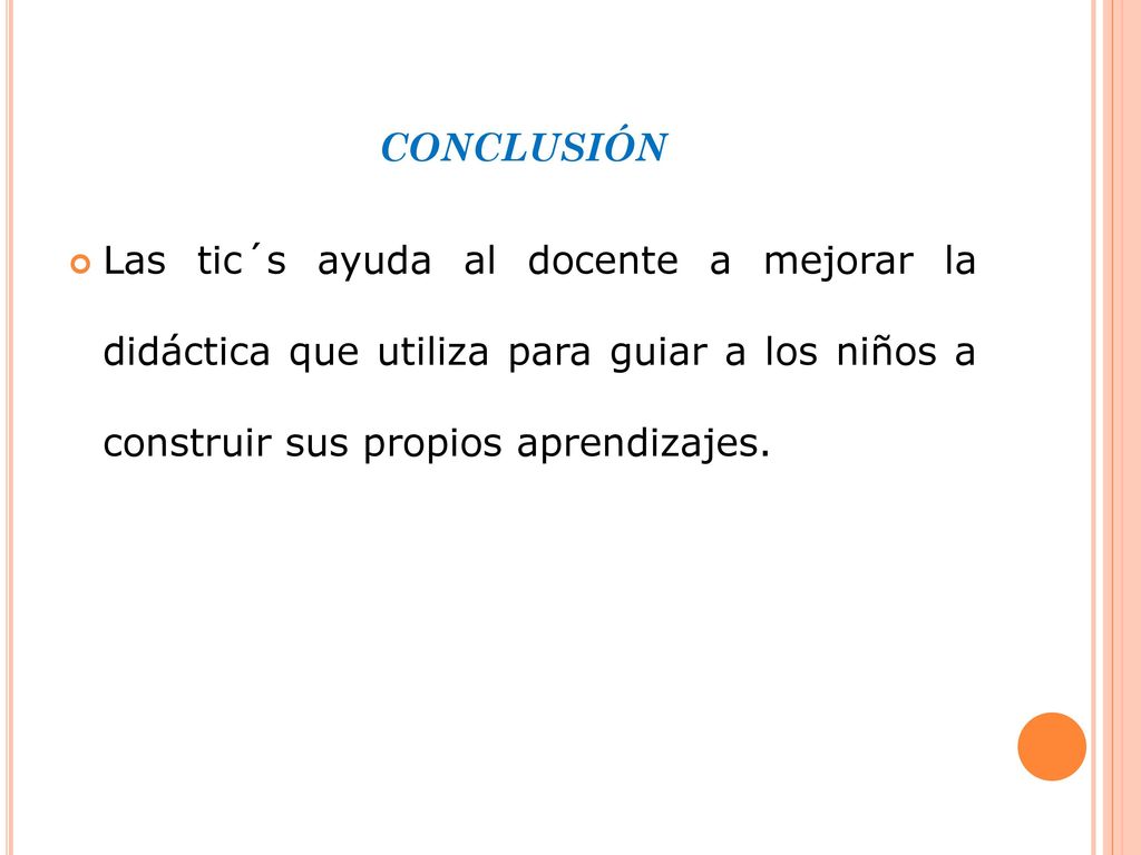 conclusión Las tic´s ayuda al docente a mejorar la didáctica que utiliza para guiar a los niños a construir sus propios aprendizajes.