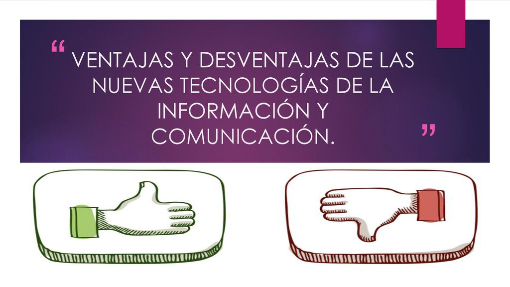 VENTAJAS Y DESVENTAJAS DE LAS NUEVAS TECNOLOGÍAS DE LA INFORMACIÓN Y COMUNICACIÓN.