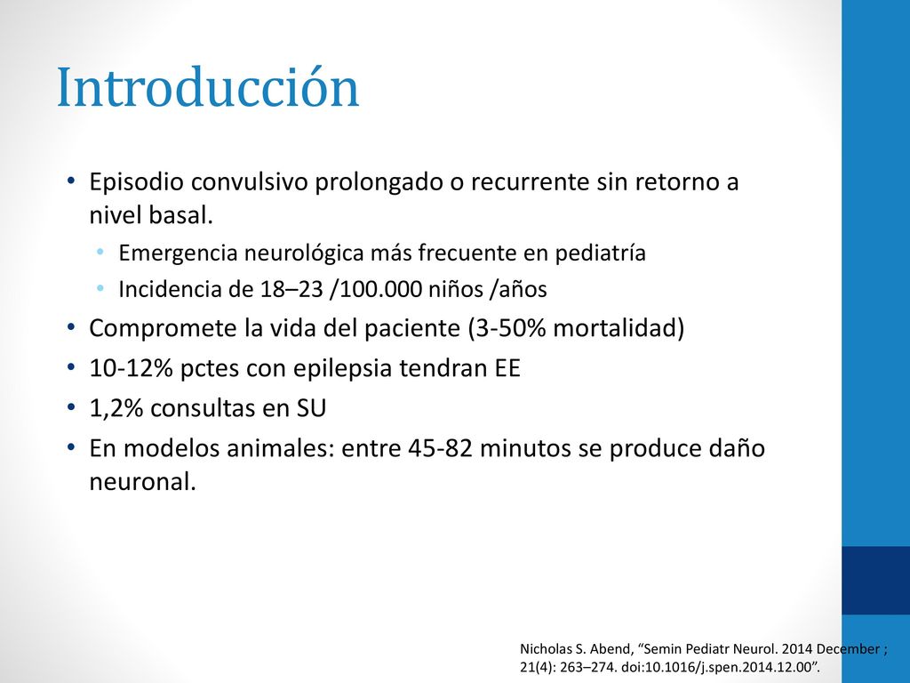 Introducción Episodio convulsivo prolongado o recurrente sin retorno a nivel basal. Emergencia neurológica más frecuente en pediatría.