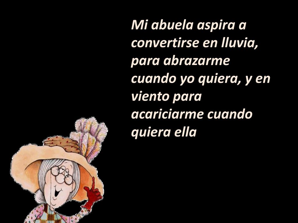 Mi abuela aspira a convertirse en lluvia, para abrazarme cuando yo quiera, y en viento para acariciarme cuando quiera ella