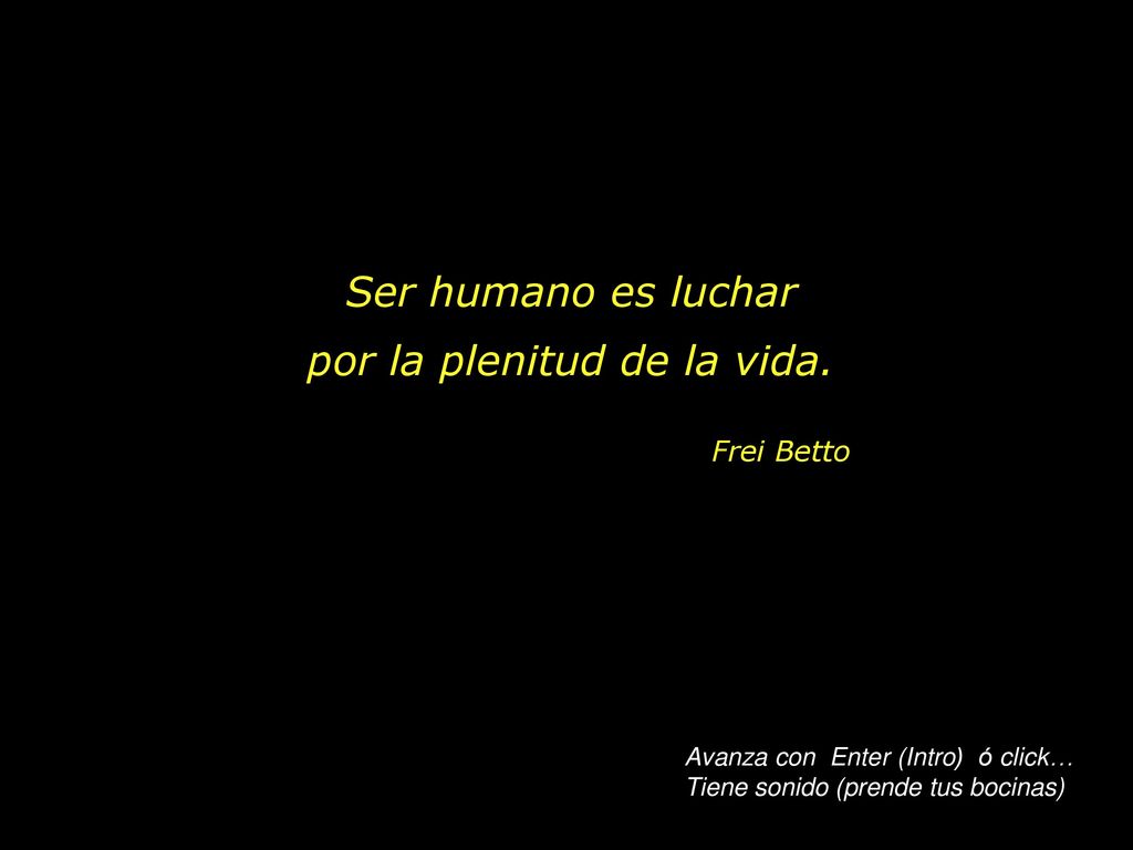 Ser humano es luchar por la plenitud de la vida.