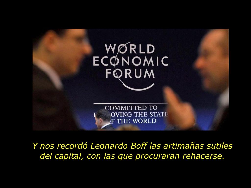 Y nos recordó Leonardo Boff las artimañas sutiles del capital, con las que procuraran rehacerse.