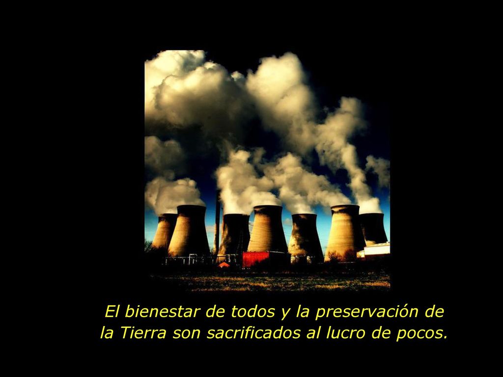 El bienestar de todos y la preservación de la Tierra son sacrificados al lucro de pocos.