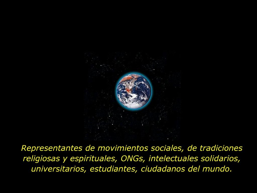 Representantes de movimientos sociales, de tradiciones religiosas y espirituales, ONGs, intelectuales solidarios, universitarios, estudiantes, ciudadanos del mundo.