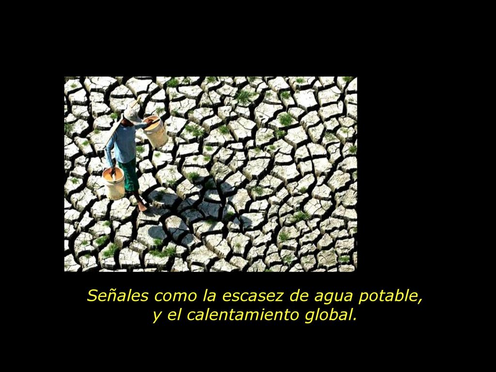 Señales como la escasez de agua potable, y el calentamiento global.