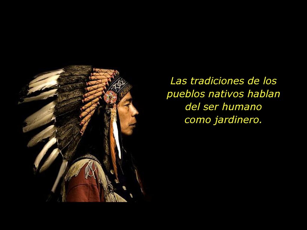 Las tradiciones de los pueblos nativos hablan del ser humano como jardinero.