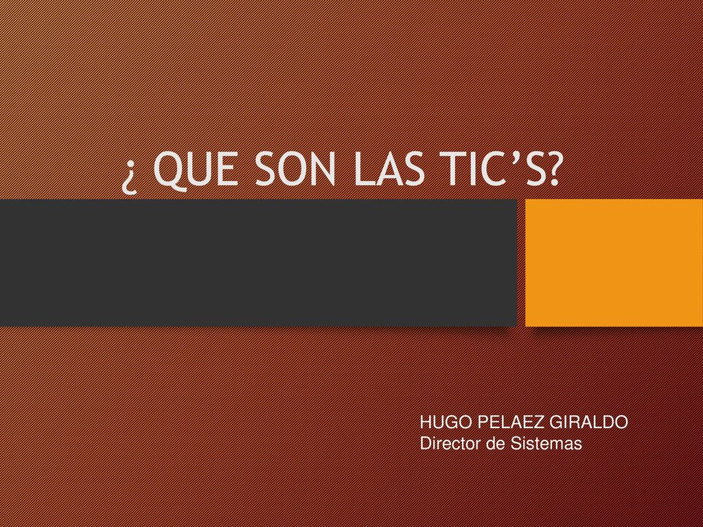 ¿ QUE SON LAS TIC’S HUGO PELAEZ GIRALDO Director de Sistemas