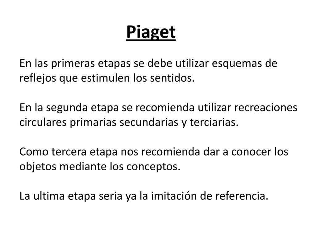 Piaget En las primeras etapas se debe utilizar esquemas de reflejos que estimulen los sentidos.