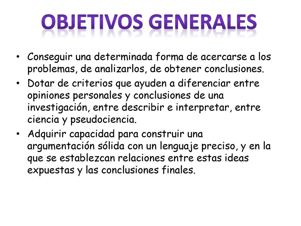 Objetivos generales Conseguir una determinada forma de acercarse a los problemas, de analizarlos, de obtener conclusiones.