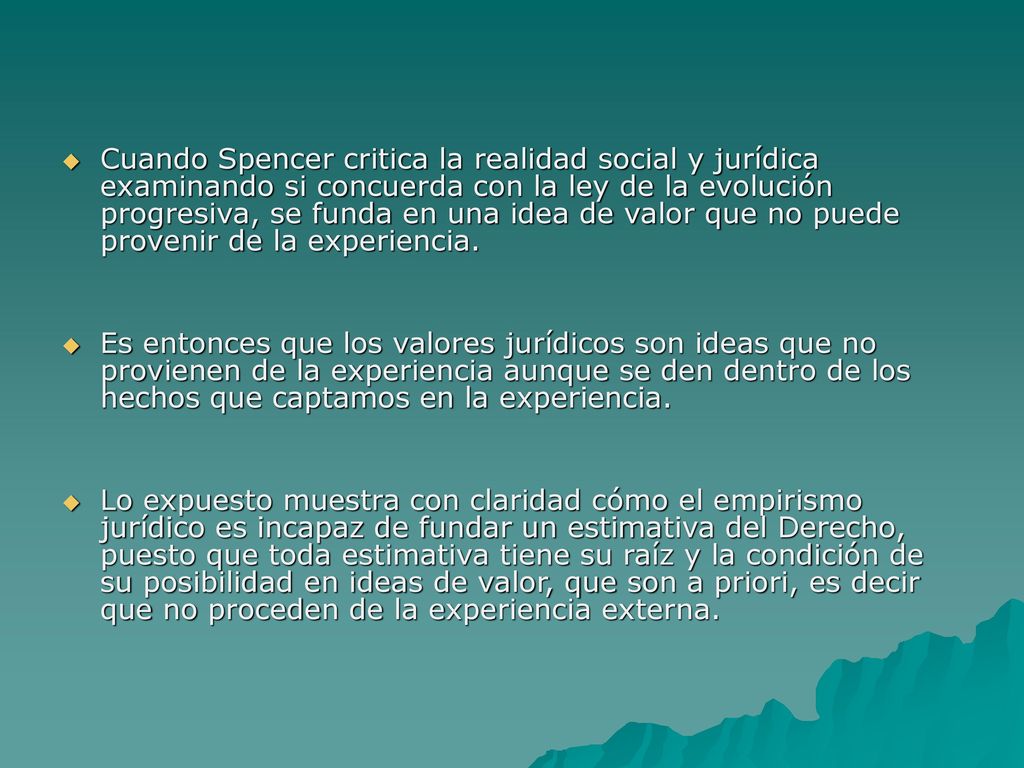 Cuando Spencer critica la realidad social y jurídica examinando si concuerda con la ley de la evolución progresiva, se funda en una idea de valor que no puede provenir de la experiencia.