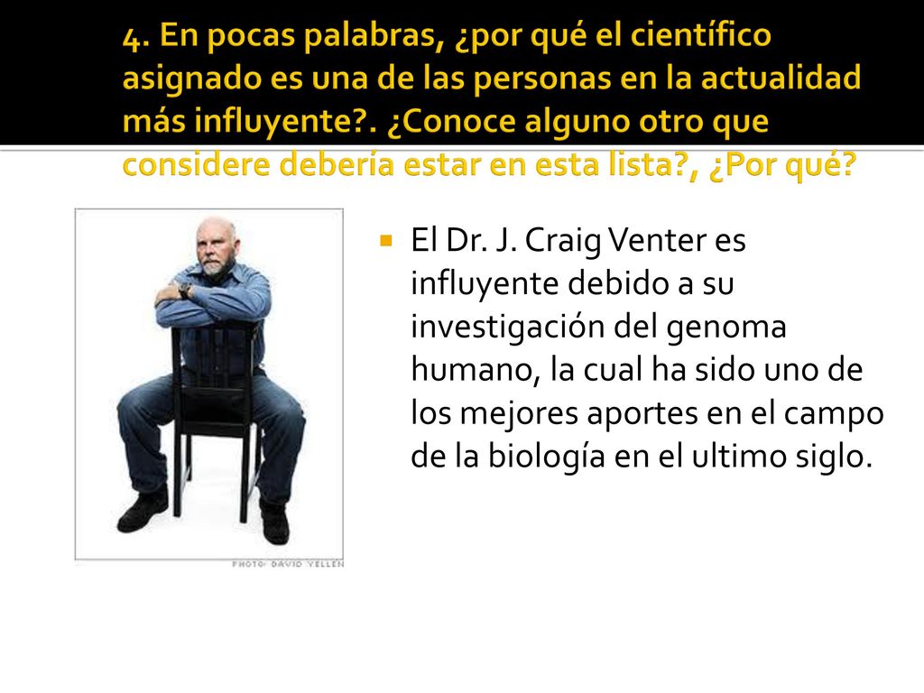 4. En pocas palabras, ¿por qué el científico asignado es una de las personas en la actualidad más influyente . ¿Conoce alguno otro que considere debería estar en esta lista , ¿Por qué
