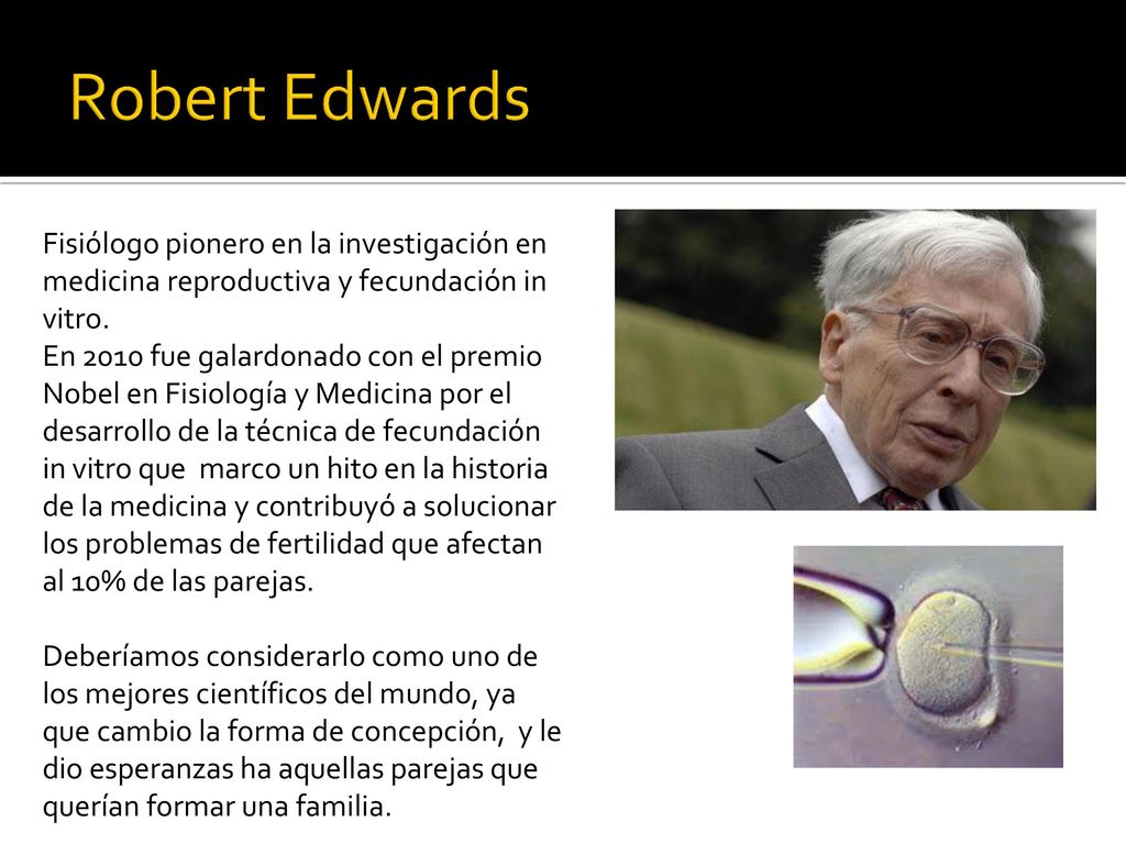 Robert Edwards Fisiólogo pionero en la investigación en medicina reproductiva y fecundación in vitro.