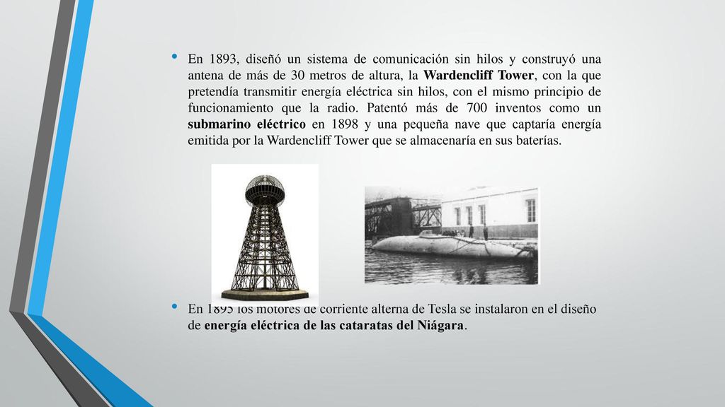 En 1893, diseñó un sistema de comunicación sin hilos y construyó una antena de más de 30 metros de altura, la Wardencliff Tower, con la que pretendía transmitir energía eléctrica sin hilos, con el mismo principio de funcionamiento que la radio. Patentó más de 700 inventos como un submarino eléctrico en 1898 y una pequeña nave que captaría energía emitida por la Wardencliff Tower que se almacenaría en sus baterías.