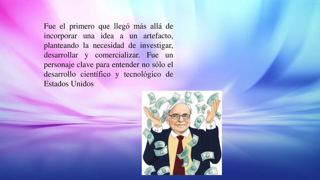 Fue el primero que llegó más allá de incorporar una idea a un artefacto, planteando la necesidad de investigar, desarrollar y comercializar.