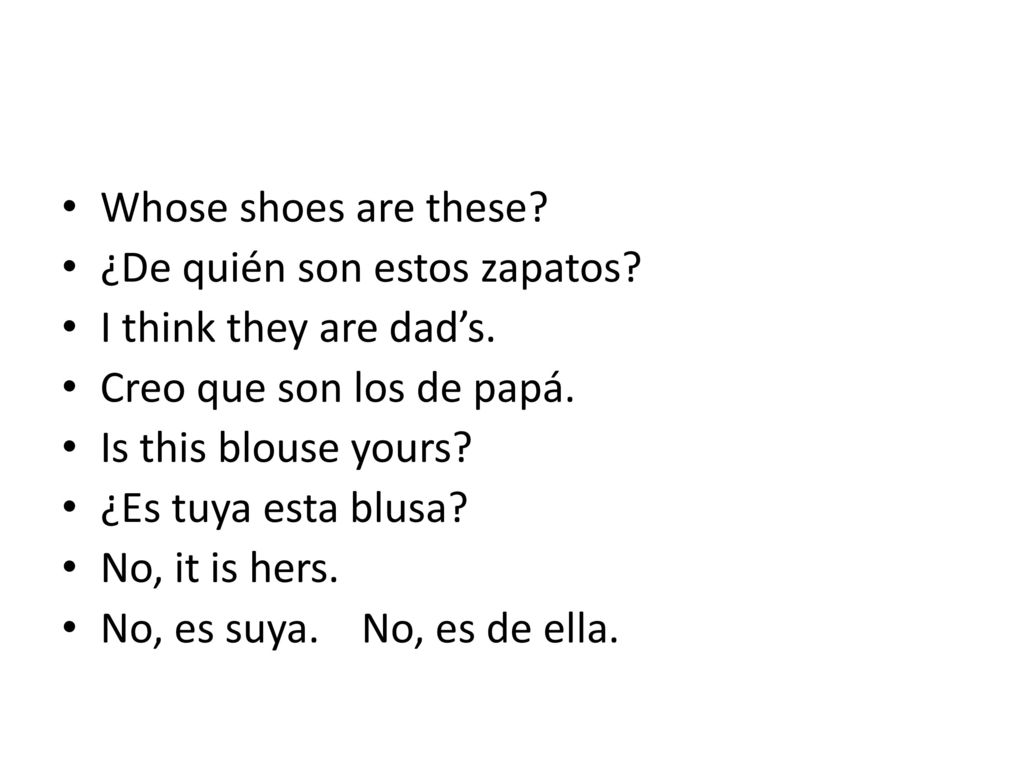 Whose shoes are these ¿De quién son estos zapatos I think they are dad’s. Creo que son los de papá.