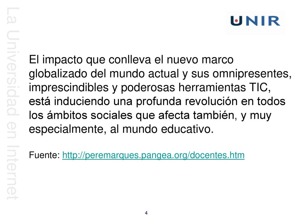 El impacto que conlleva el nuevo marco globalizado del mundo actual y sus omnipresentes, imprescindibles y poderosas herramientas TIC, está induciendo una profunda revolución en todos los ámbitos sociales que afecta también, y muy especialmente, al mundo educativo.