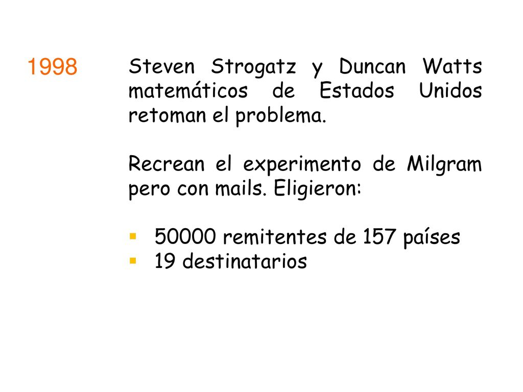 1998 Steven Strogatz y Duncan Watts matemáticos de Estados Unidos retoman el problema. Recrean el experimento de Milgram pero con mails. Eligieron: