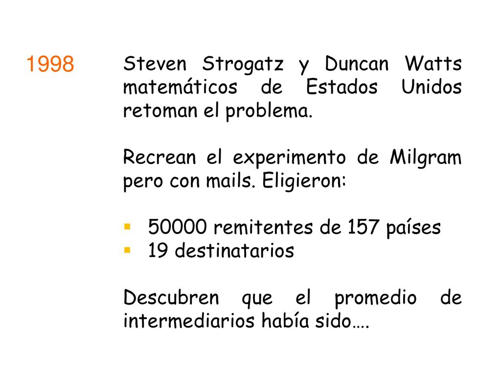 1998 Steven Strogatz y Duncan Watts matemáticos de Estados Unidos retoman el problema. Recrean el experimento de Milgram pero con mails. Eligieron: