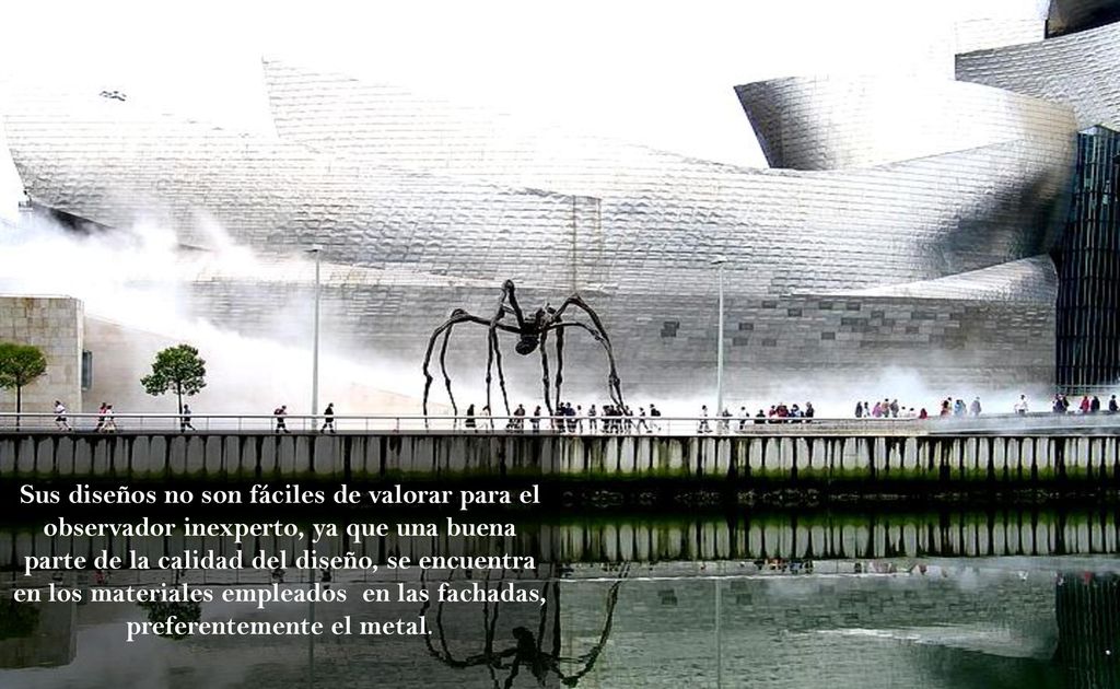 Sus diseños no son fáciles de valorar para el observador inexperto, ya que una buena parte de la calidad del diseño, se encuentra en los materiales empleados en las fachadas, preferentemente el metal.