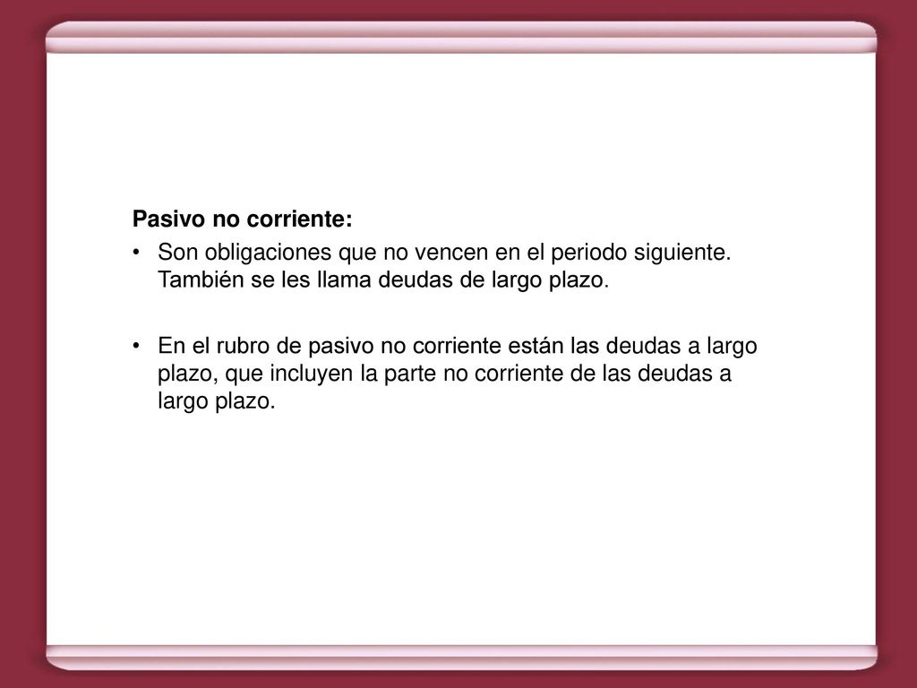 Pasivo no corriente: Son obligaciones que no vencen en el periodo siguiente. También se les llama deudas de largo plazo.