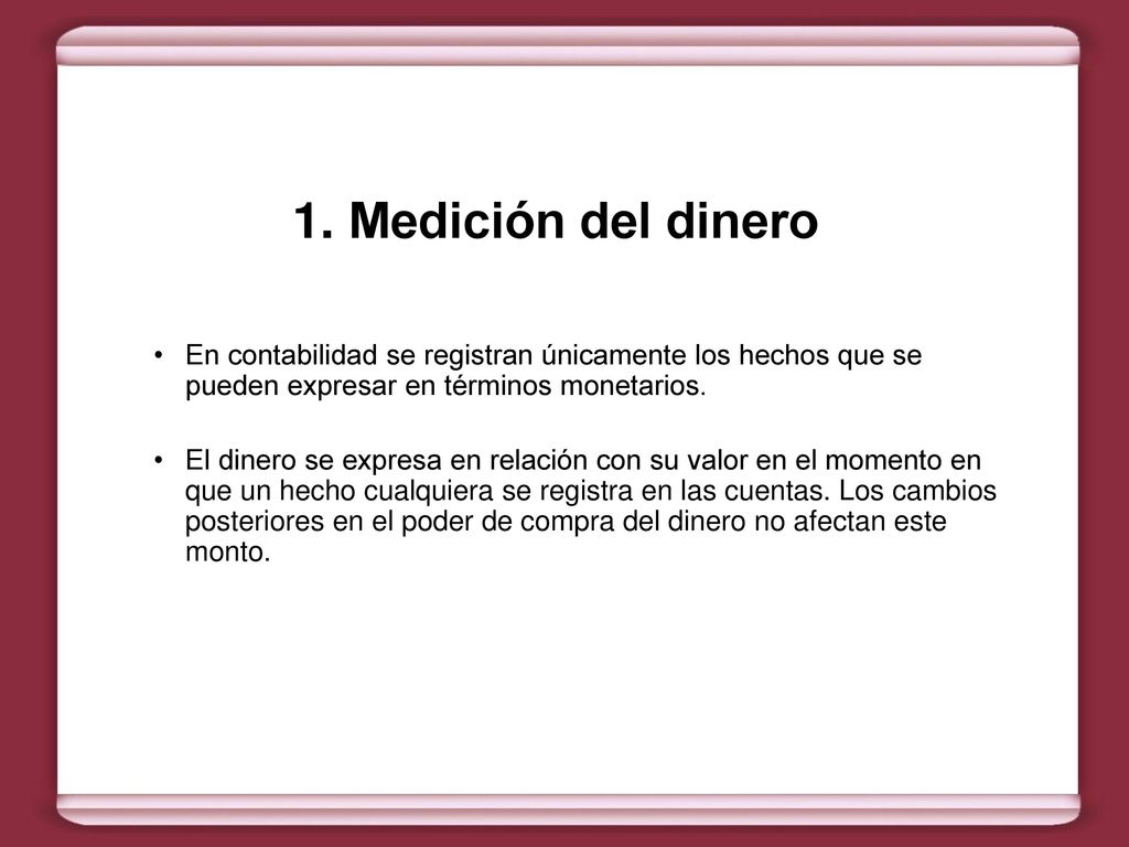 Medición del dinero En contabilidad se registran únicamente los hechos que se pueden expresar en términos monetarios.