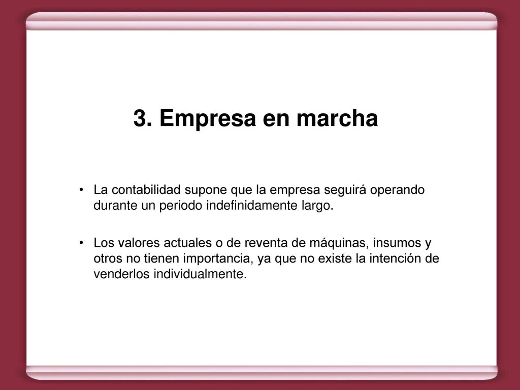 3. Empresa en marcha La contabilidad supone que la empresa seguirá operando durante un periodo indefinidamente largo.