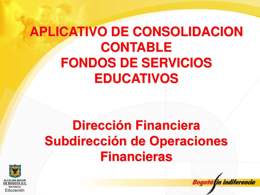 APLICATIVO DE CONSOLIDACION CONTABLE FONDOS DE SERVICIOS EDUCATIVOS Dirección Financiera Subdirección de Operaciones Financieras