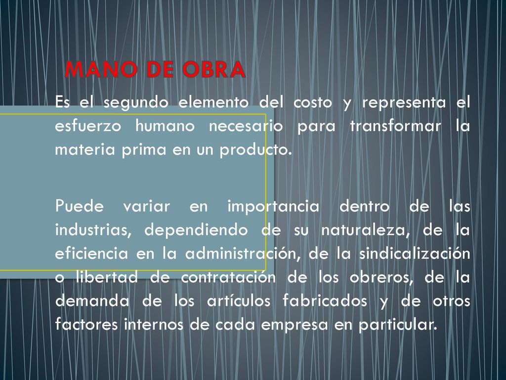 MANO DE OBRA Es el segundo elemento del costo y representa el esfuerzo humano necesario para transformar la materia prima en un producto.