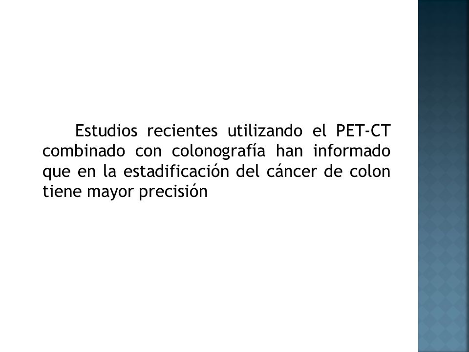 Estudios recientes utilizando el PET-CT combinado con colonografía han informado que en la estadificación del cáncer de colon tiene mayor precisión