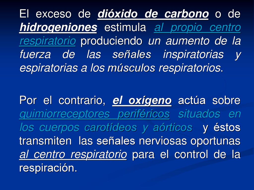 El exceso de dióxido de carbono o de hidrogeniones estimula al propio centro respiratorio produciendo un aumento de la fuerza de las señales inspiratorias y espiratorias a los músculos respiratorios.