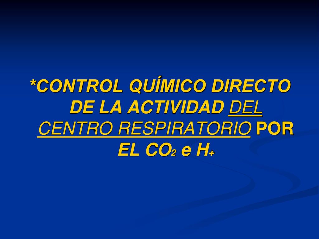 *CONTROL QUÍMICO DIRECTO DE LA ACTIVIDAD DEL CENTRO RESPIRATORIO POR EL CO2 e H+