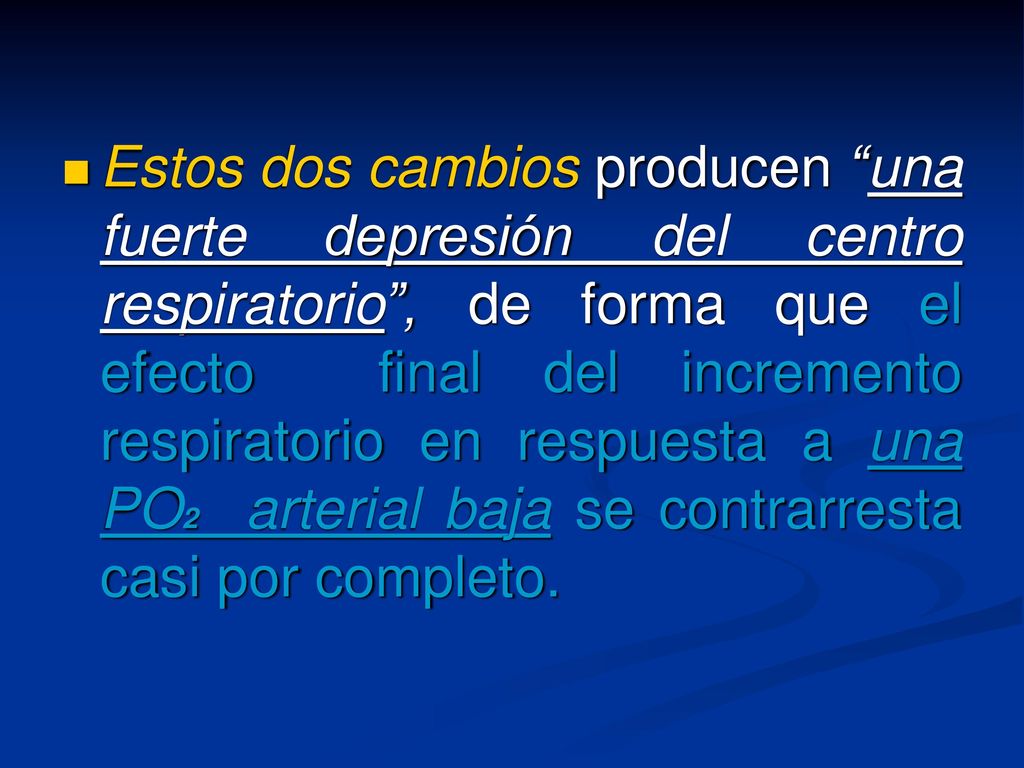 Estos dos cambios producen una fuerte depresión del centro respiratorio , de forma que el efecto final del incremento respiratorio en respuesta a una PO2 arterial baja se contrarresta casi por completo.