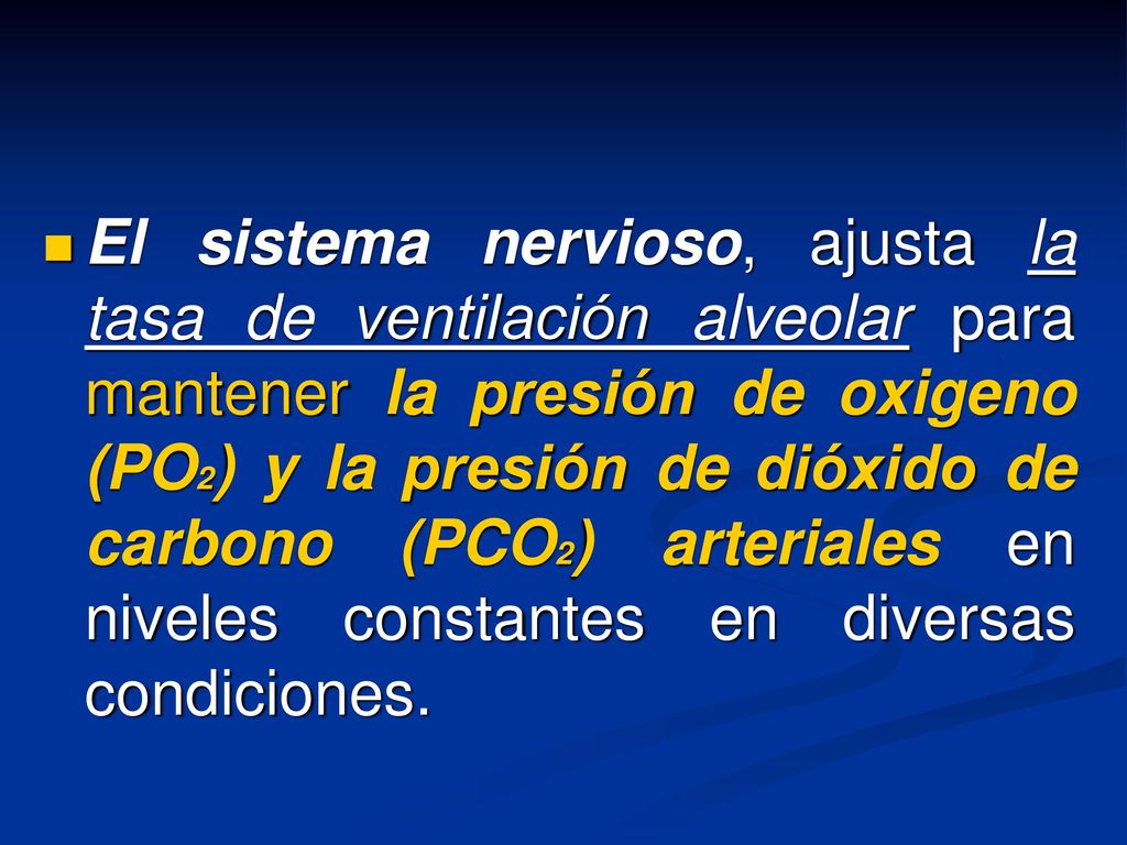 El sistema nervioso, ajusta la tasa de ventilación alveolar para mantener la presión de oxigeno (PO2) y la presión de dióxido de carbono (PCO2) arteriales en niveles constantes en diversas condiciones.