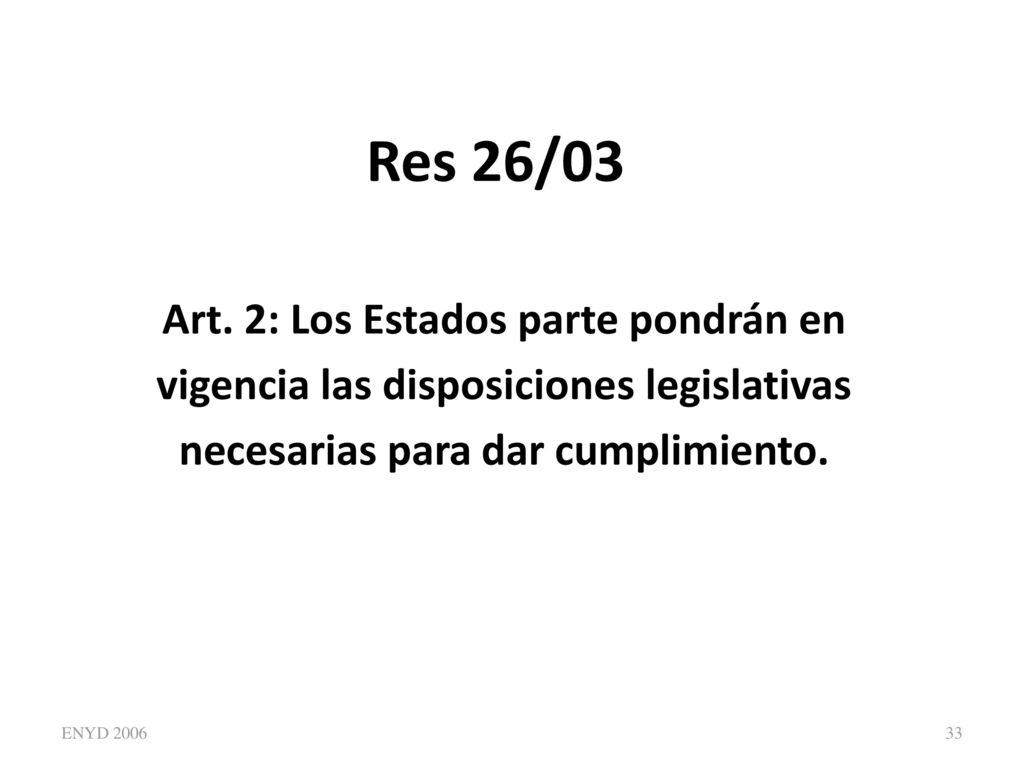 Res 26/03 Art. 2: Los Estados parte pondrán en vigencia las disposiciones legislativas necesarias para dar cumplimiento.