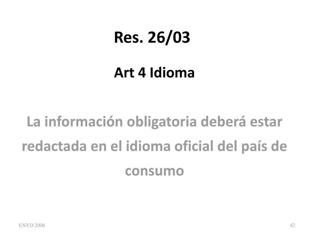 Res. 26/03 Art 4 Idioma. La información obligatoria deberá estar redactada en el idioma oficial del país de consumo.