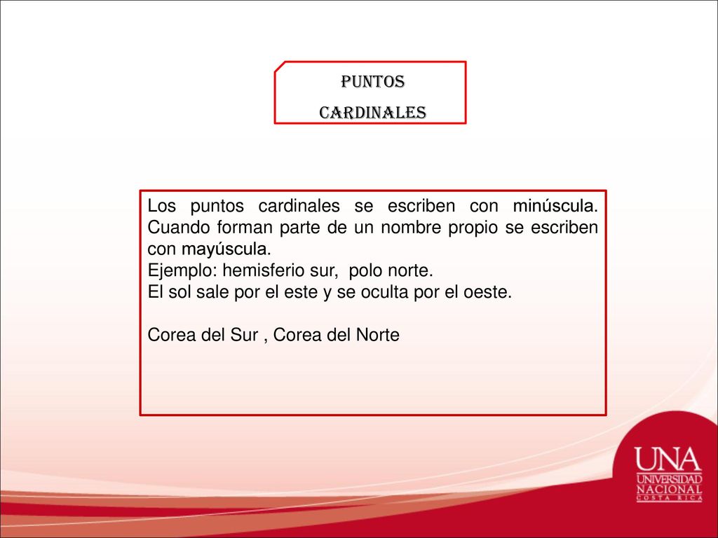 Puntos cardinales Los puntos cardinales se escriben con minúscula. Cuando forman parte de un nombre propio se escriben con mayúscula.