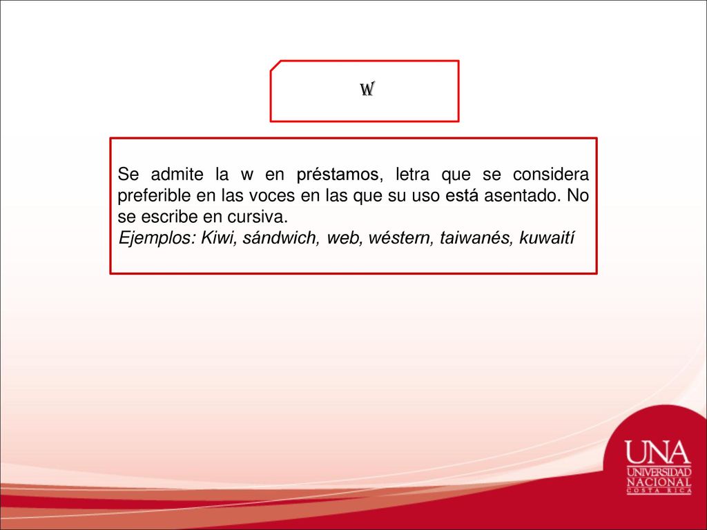 W Se admite la w en préstamos, letra que se considera preferible en las voces en las que su uso está asentado. No se escribe en cursiva.