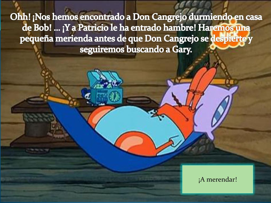 Ohh. ¡Nos hemos encontrado a Don Cangrejo durmiendo en casa de Bob