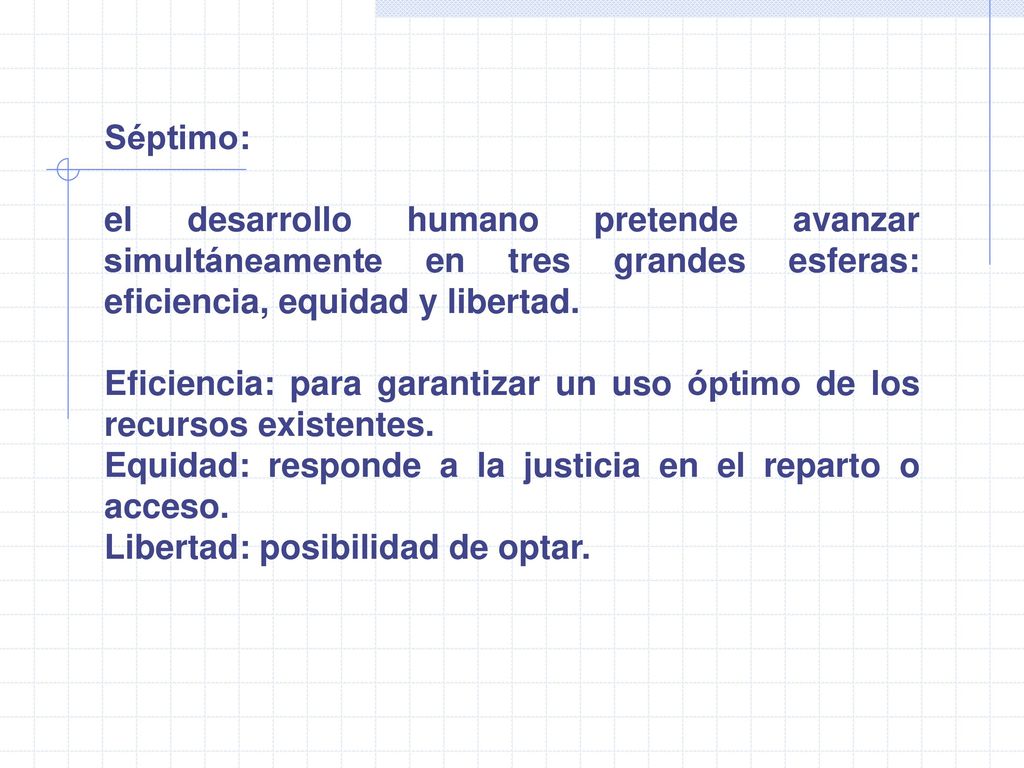 Séptimo: el desarrollo humano pretende avanzar simultáneamente en tres grandes esferas: eficiencia, equidad y libertad.