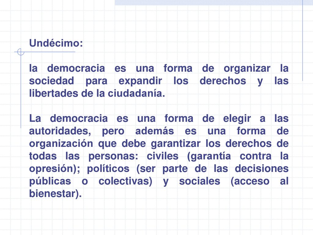 Undécimo: la democracia es una forma de organizar la sociedad para expandir los derechos y las libertades de la ciudadanía.