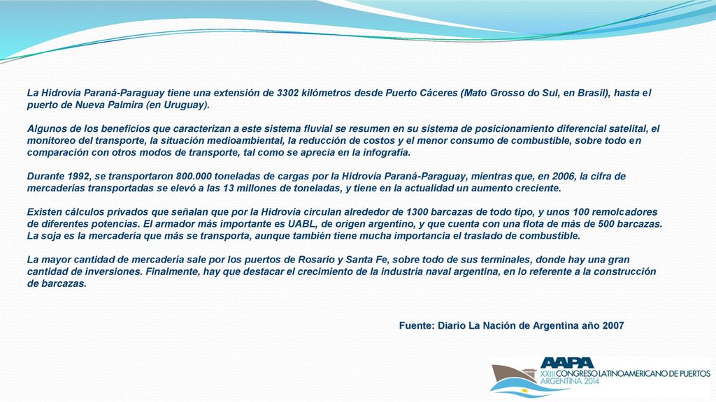 La Hidrovía Paraná-Paraguay tiene una extensión de 3302 kilómetros desde Puerto Cáceres (Mato Grosso do Sul, en Brasil), hasta el puerto de Nueva Palmira (en Uruguay).