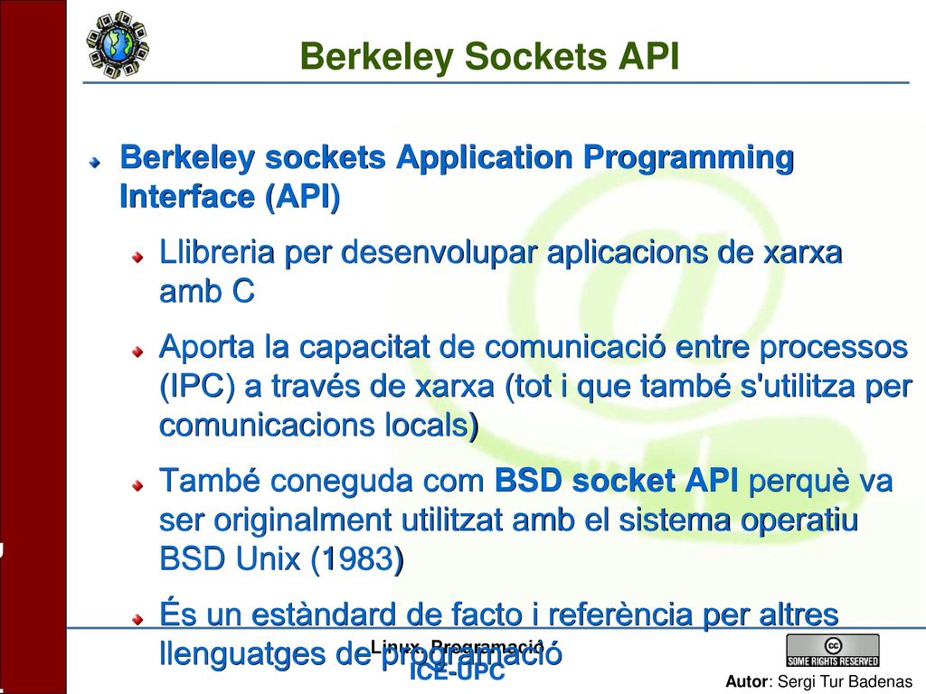Berkeley Sockets API Berkeley sockets Application Programming Interface (API) Llibreria per desenvolupar aplicacions de xarxa amb C.