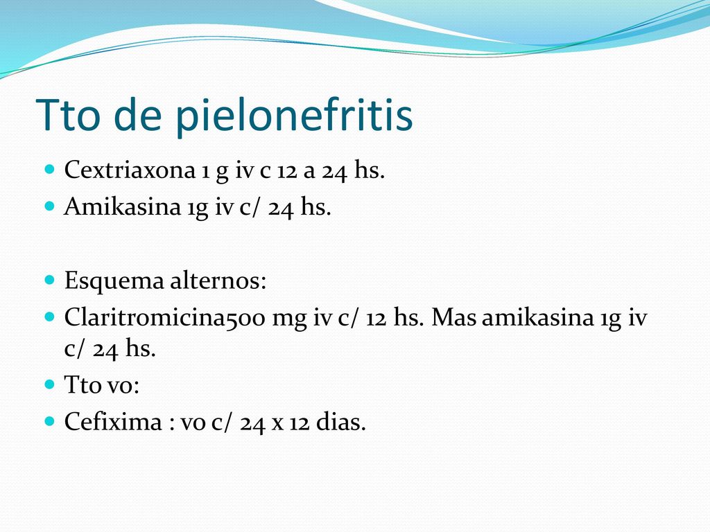 Tto de pielonefritis Cextriaxona 1 g iv c 12 a 24 hs.
