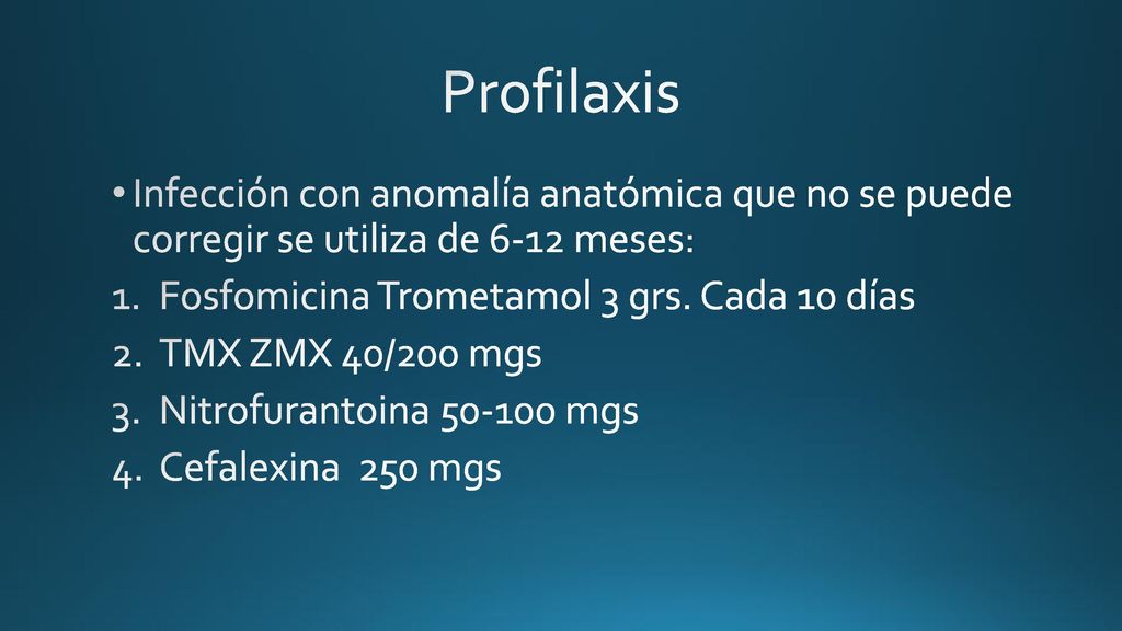 Profilaxis Infección con anomalía anatómica que no se puede corregir se utiliza de 6-12 meses: Fosfomicina Trometamol 3 grs. Cada 10 días.