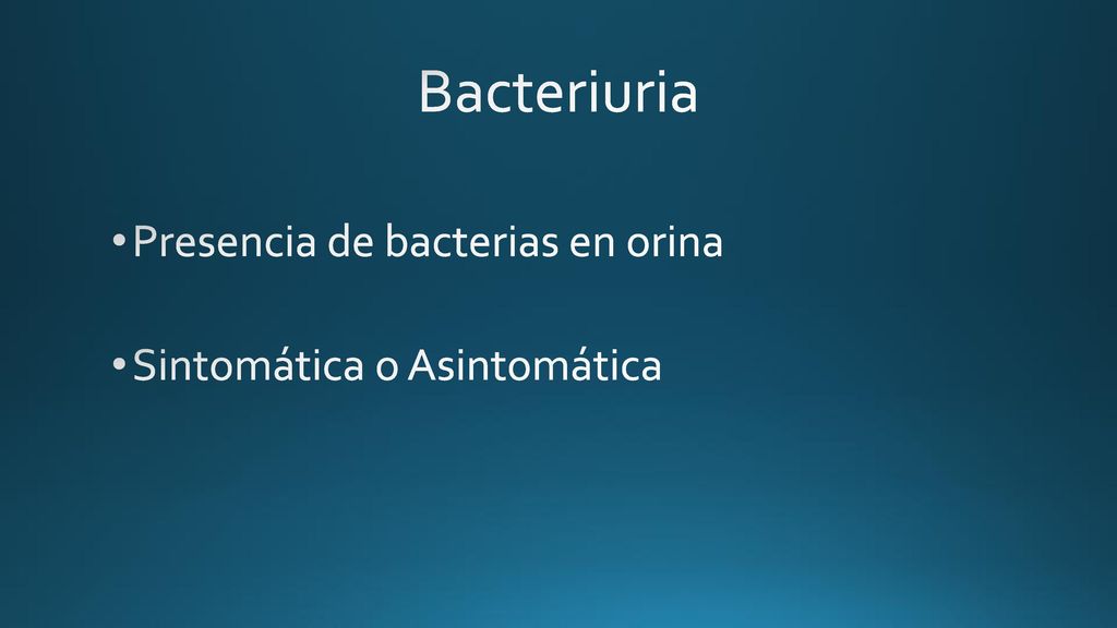 Bacteriuria Presencia de bacterias en orina Sintomática o Asintomática