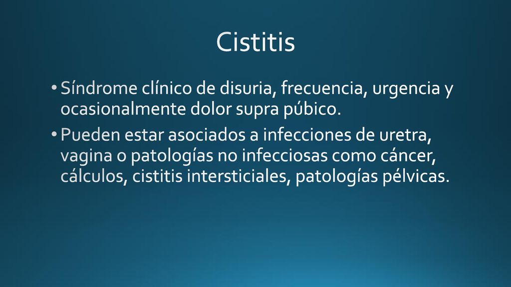 Cistitis Síndrome clínico de disuria, frecuencia, urgencia y ocasionalmente dolor supra púbico.