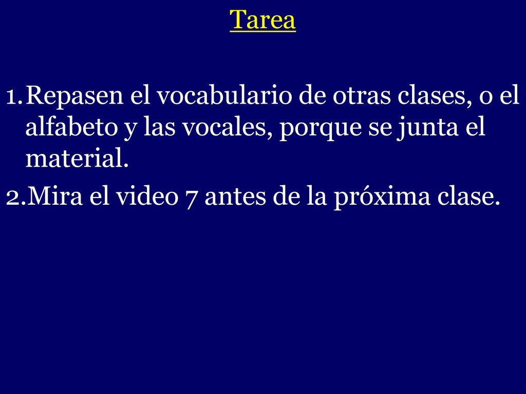 Tarea Repasen el vocabulario de otras clases, o el alfabeto y las vocales, porque se junta el material.