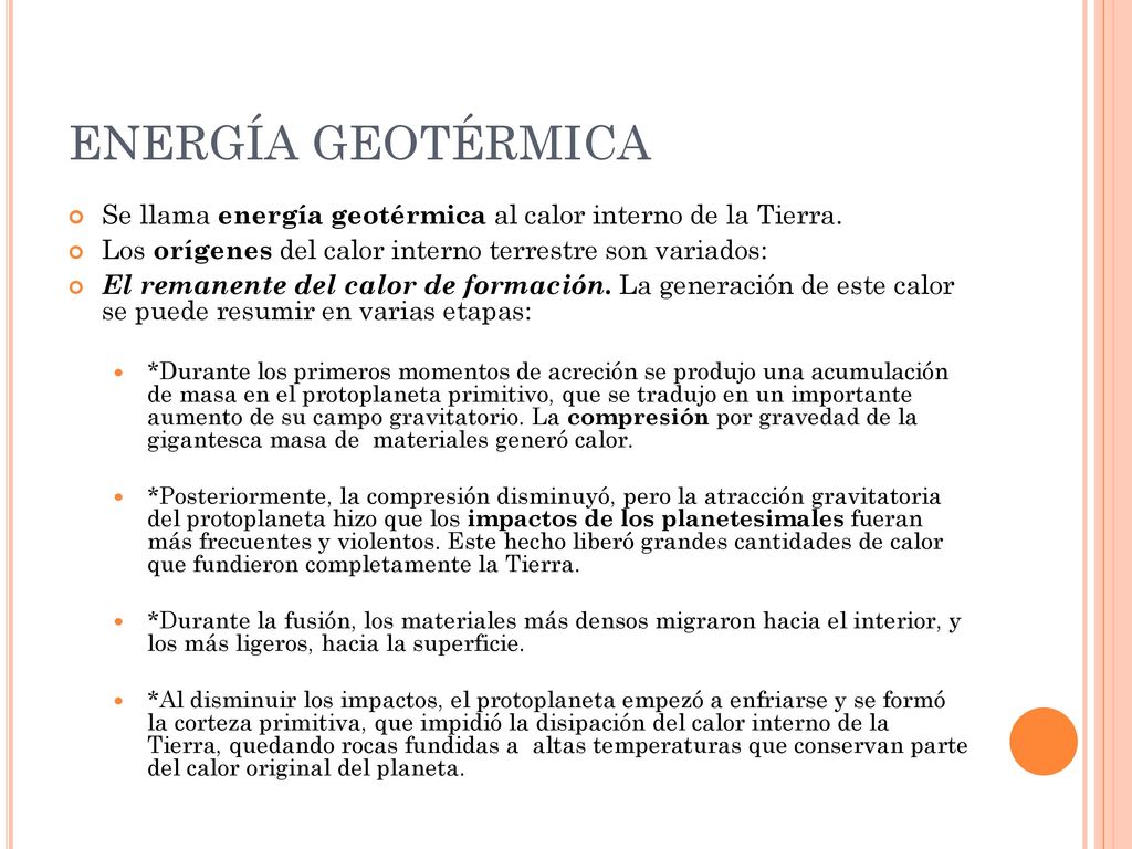 ENERGÍA GEOTÉRMICA Se llama energía geotérmica al calor interno de la Tierra. Los orígenes del calor interno terrestre son variados: